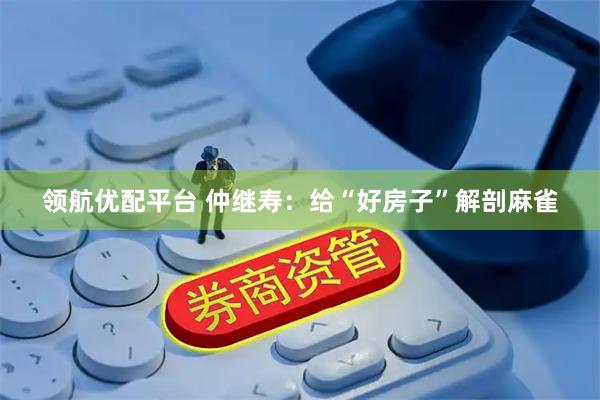 领航优配平台 仲继寿：给“好房子”解剖麻雀