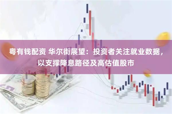 粤有钱配资 华尔街展望：投资者关注就业数据，以支撑降息路径及高估值股市