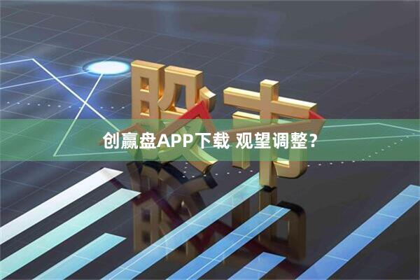 创赢盘APP下载 观望调整？