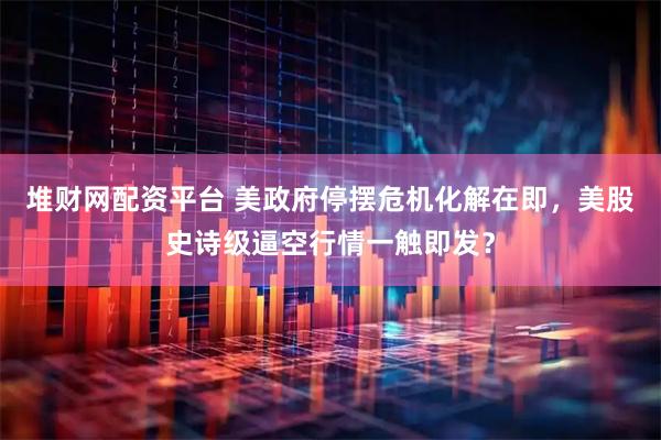 堆财网配资平台 美政府停摆危机化解在即，美股史诗级逼空行情一触即发？