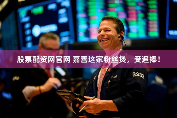 股票配资网官网 嘉善这家粉丝煲，受追捧！