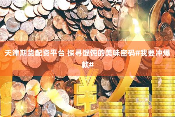 天津期货配资平台 探寻馄饨的美味密码#我要冲爆款#