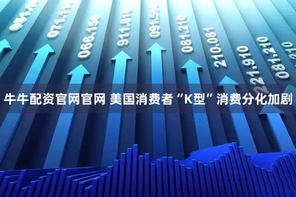 牛牛配资官网官网 美国消费者“K型”消费分化加剧
