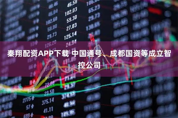 秦翔配资APP下载 中国通号、成都国资等成立智控公司